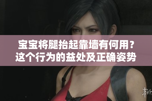 寶寶將腿抬起靠墻有何用？這個行為的益處及正確姿勢是什么？