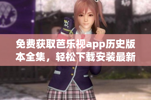 免費獲取芭樂視app歷史版本全集，輕松下載安裝最新版本