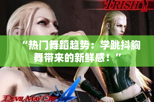 “熱門舞蹈趨勢(shì)：學(xué)跳抖胸舞帶來的新鮮感！”