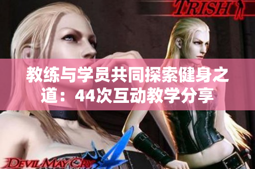 教練與學(xué)員共同探索健身之道：44次互動教學(xué)分享