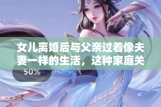 女兒離婚后與父親過(guò)著像夫妻一樣的生活，這種家庭關(guān)系是否合適？