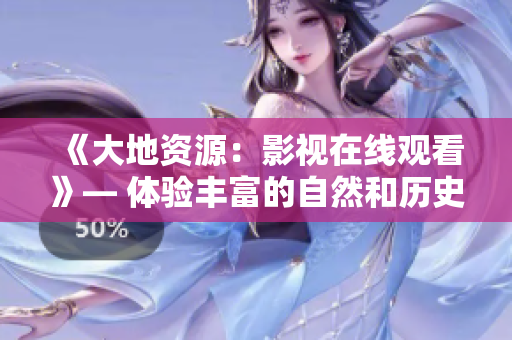 《大地資源：影視在線觀看》— 體驗豐富的自然和歷史紀錄片