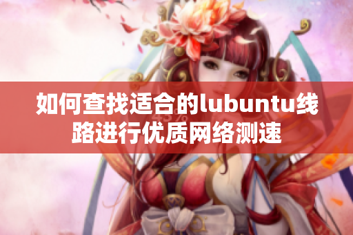 如何查找適合的lubuntu線路進行優(yōu)質(zhì)網(wǎng)絡測速