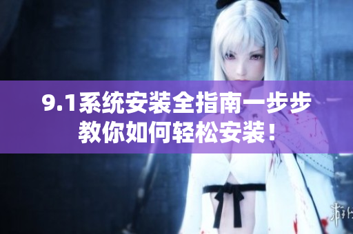 9.1系統(tǒng)安裝全指南一步步教你如何輕松安裝！