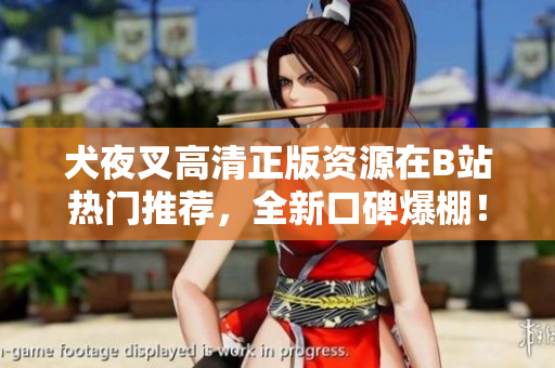 犬夜叉高清正版資源在B站熱門推薦，全新口碑爆棚！