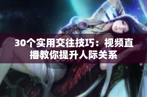 30個實用交往技巧：視頻直播教你提升人際關系