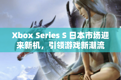 Xbox Series S 日本市場迎來新機，引領游戲新潮流