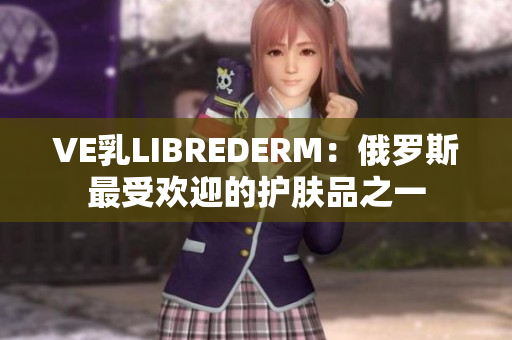VE乳LIBREDERM：俄羅斯最受歡迎的護(hù)膚品之一