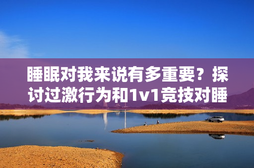 睡眠對我來說有多重要？探討過激行為和1v1競技對睡眠的影響
