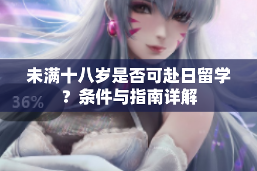 未滿十八歲是否可赴日留學(xué)？條件與指南詳解