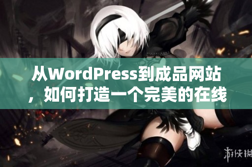 從WordPress到成品網(wǎng)站，如何打造一個(gè)完美的在線展示平臺(tái)
