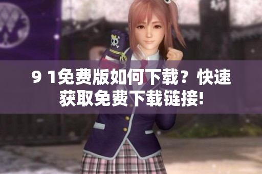 9 1免費(fèi)版如何下載？快速獲取免費(fèi)下載鏈接!