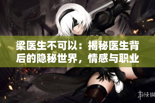 梁醫(yī)生不可以：揭秘醫(yī)生背后的隱秘世界，情感與職業(yè)的抉擇