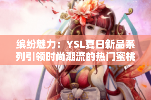 繽紛魅力：YSL夏日新品系列引領(lǐng)時尚潮流的熱門蜜桃色