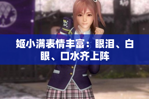 姬小滿表情豐富：眼淚、白眼、口水齊上陣
