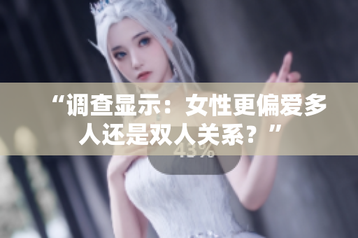 “調(diào)查顯示：女性更偏愛多人還是雙人關(guān)系？”