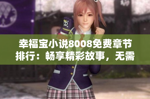 幸福寶小說8008免費(fèi)章節(jié)排行：暢享精彩故事，無需花費(fèi)一分錢！