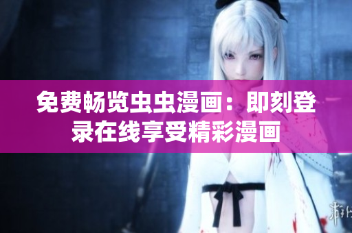 免費(fèi)暢覽蟲蟲漫畫：即刻登錄在線享受精彩漫畫