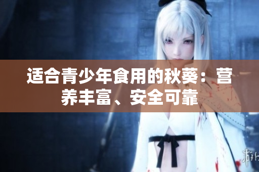 適合青少年食用的秋葵：營養(yǎng)豐富、安全可靠