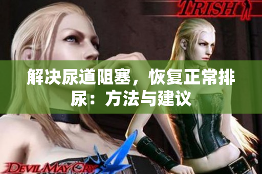 解決尿道阻塞，恢復(fù)正常排尿：方法與建議