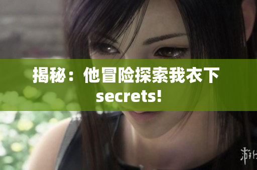 揭秘：他冒險(xiǎn)探索我衣下 secrets!