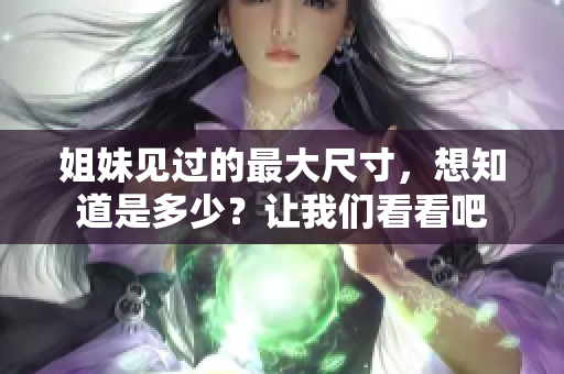 姐妹見過的最大尺寸，想知道是多少？讓我們看看吧