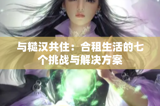 與糙漢共?。汉献馍畹钠邆€挑戰(zhàn)與解決方案