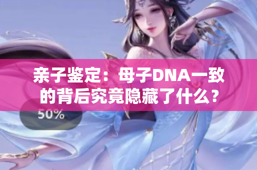 親子鑒定：母子DNA一致的背后究竟隱藏了什么？