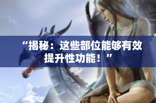 “揭秘：這些部位能夠有效提升性功能！”