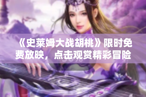 《史萊姆大戰(zhàn)胡桃》限時(shí)免費(fèi)放映，點(diǎn)擊觀賞精彩冒險(xiǎn)故事