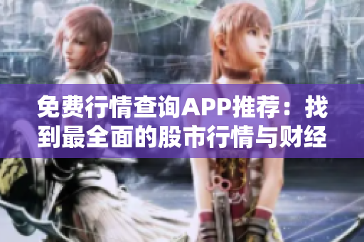 免費(fèi)行情查詢APP推薦：找到最全面的股市行情與財(cái)經(jīng)信息