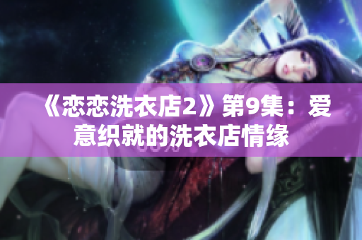 《戀戀洗衣店2》第9集：愛(ài)意織就的洗衣店情緣