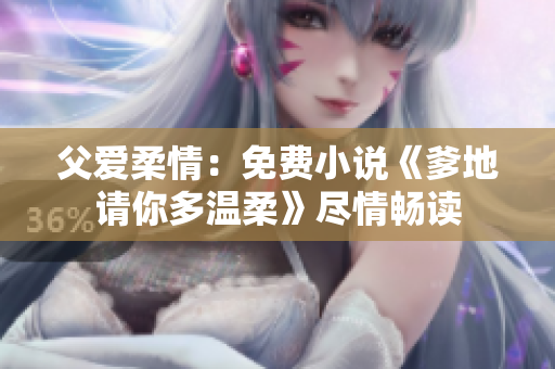 父愛柔情：免費小說《爹地請你多溫柔》盡情暢讀
