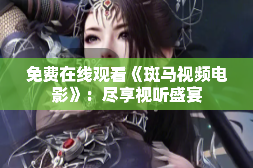 免費(fèi)在線觀看《斑馬視頻電影》：盡享視聽盛宴
