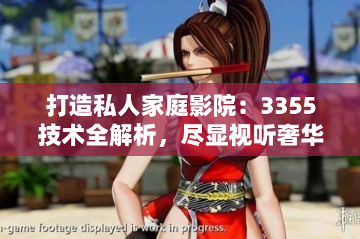 打造私人家庭影院：3355技術(shù)全解析，盡顯視聽奢華