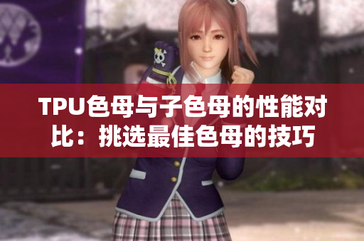 TPU色母與子色母的性能對比：挑選最佳色母的技巧