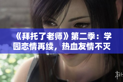 《拜托了老師》第二季：學(xué)園戀情再續(xù)，熱血友情不滅