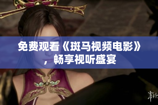 免費(fèi)觀看《斑馬視頻電影》，暢享視聽盛宴