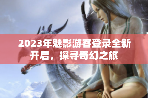 2023年魅影游客登錄全新開啟，探尋奇幻之旅