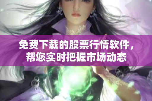 免費(fèi)下載的股票行情軟件，幫您實(shí)時(shí)把握市場動態(tài)