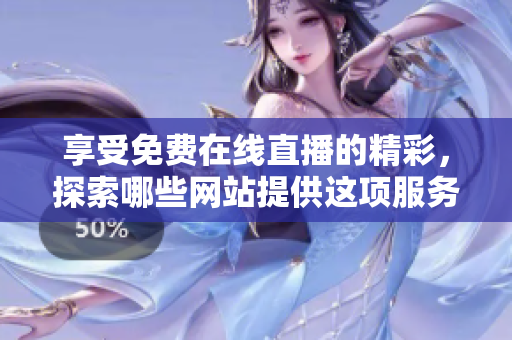 享受免費在線直播的精彩，探索哪些網(wǎng)站提供這項服務(wù)