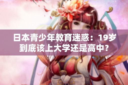 日本青少年教育迷惑：19歲到底該上大學(xué)還是高中？