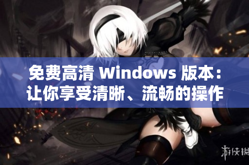 免費(fèi)高清 Windows 版本：讓你享受清晰、流暢的操作體驗(yàn)