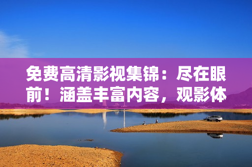 免費(fèi)高清影視集錦：盡在眼前！涵蓋豐富內(nèi)容，觀影體驗(yàn)升級(jí)！