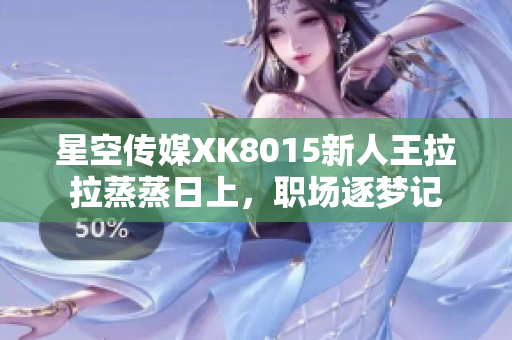 星空傳媒XK8015新人王拉拉蒸蒸日上，職場逐夢記