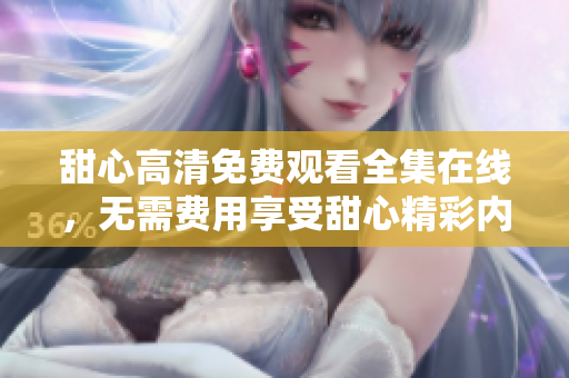 甜心高清免費(fèi)觀看全集在線，無(wú)需費(fèi)用享受甜心精彩內(nèi)容