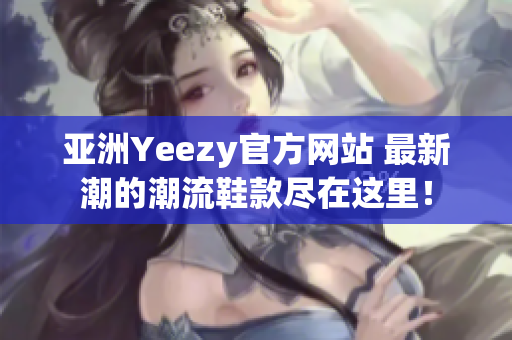 亞洲Yeezy官方網(wǎng)站 最新潮的潮流鞋款盡在這里！