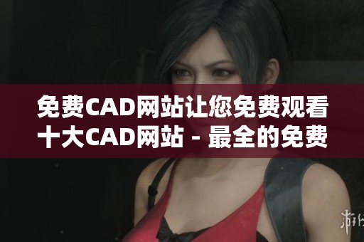 免費CAD網(wǎng)站讓您免費觀看十大CAD網(wǎng)站 - 最全的免費CAD網(wǎng)站列表