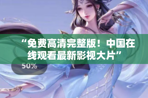 “免費(fèi)高清完整版！中國(guó)在線觀看最新影視大片”