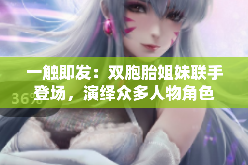 一觸即發(fā)：雙胞胎姐妹聯(lián)手登場，演繹眾多人物角色